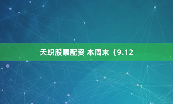 天织股票配资 本周末（9.12