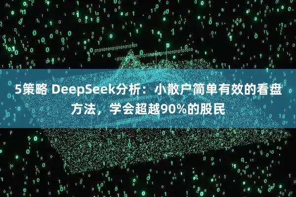5策略 DeepSeek分析：小散户简单有效的看盘方法，学会超越90%的股民