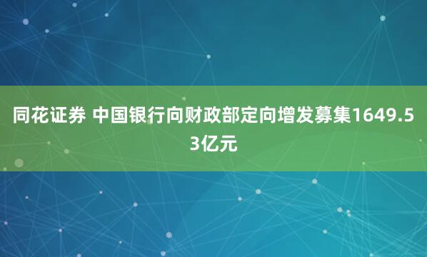 同花证券 中国银行向财政部定向增发募集1649.53亿元