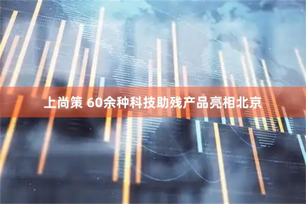上尚策 60余种科技助残产品亮相北京