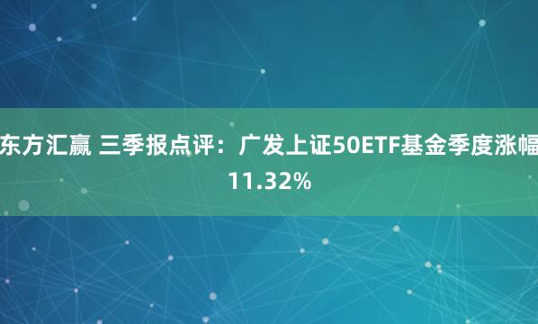 东方汇赢 三季报点评：广发上证50ETF基金季度涨幅11.32%