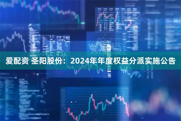 爱配资 圣阳股份：2024年年度权益分派实施公告