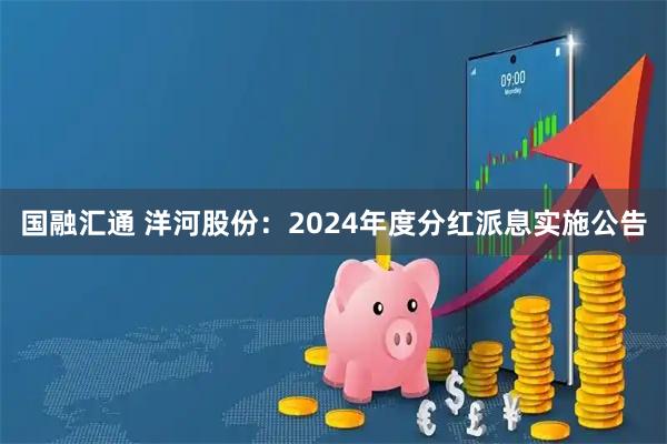国融汇通 洋河股份：2024年度分红派息实施公告