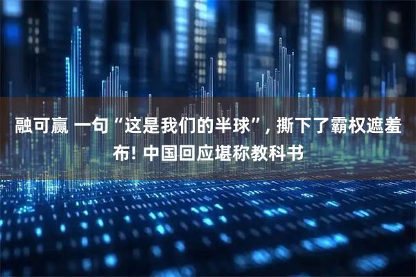 融可赢 一句“这是我们的半球”, 撕下了霸权遮羞布! 中国回应堪称教科书