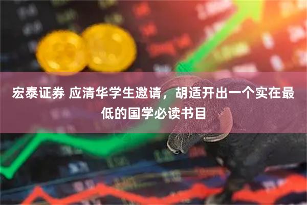 宏泰证券 应清华学生邀请，胡适开出一个实在最低的国学必读书目